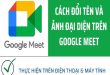 Cách đổi tên trong Google Meet trên điện thoại dễ dàng
