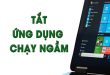 Lưu ngay các cách xóa ứng dụng chạy ngầm trên máy tính